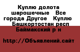 Куплю долота шарошечные - Все города Другое » Куплю   . Башкортостан респ.,Баймакский р-н